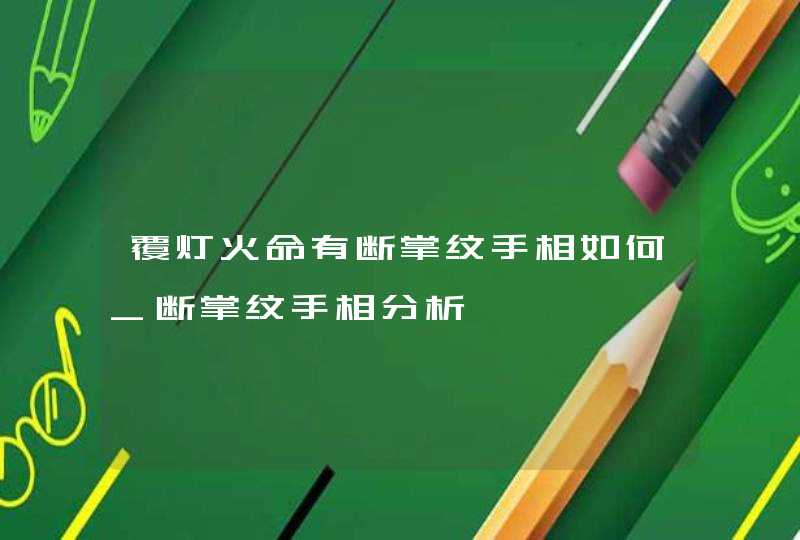 覆灯火命有断掌纹手相如何_断掌纹手相分析,第1张