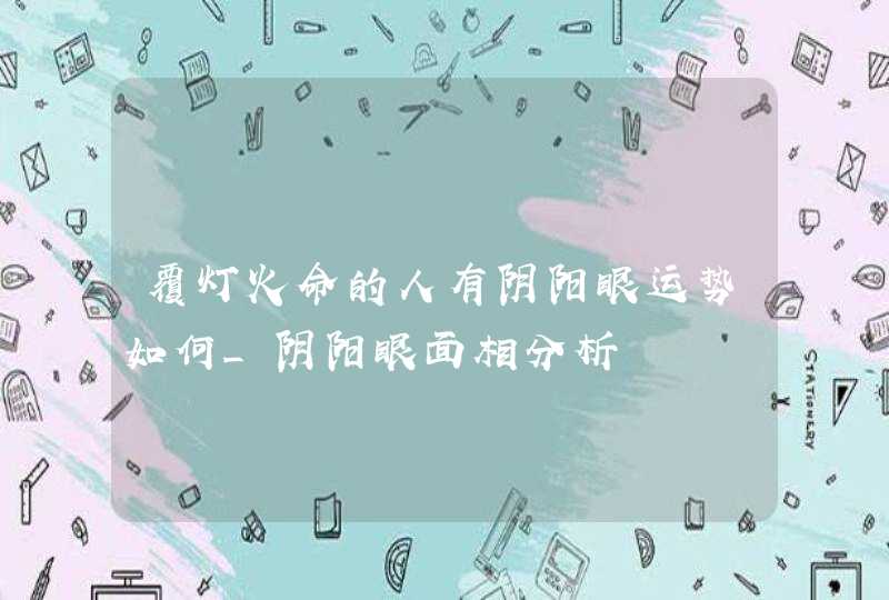 覆灯火命的人有阴阳眼运势如何_阴阳眼面相分析,第1张