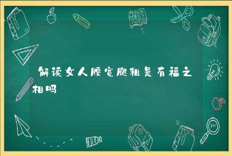 解读女人腰宽腿粗是有福之相吗,第1张