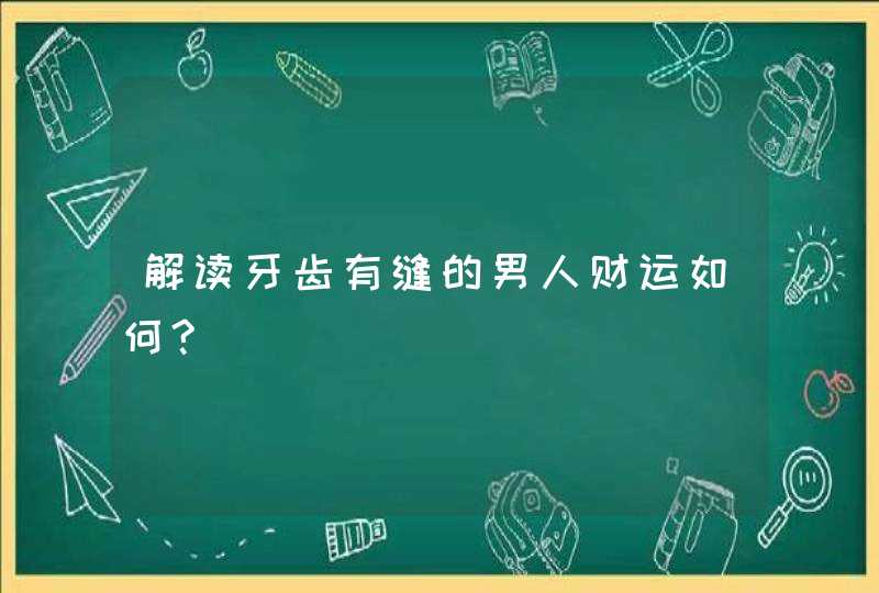 解读牙齿有缝的男人财运如何?,第1张