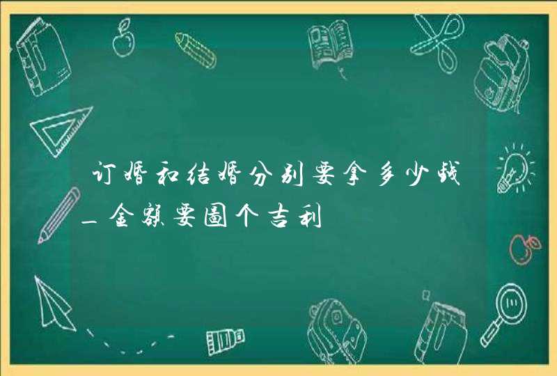 订婚和结婚分别要拿多少钱_金额要图个吉利,第1张