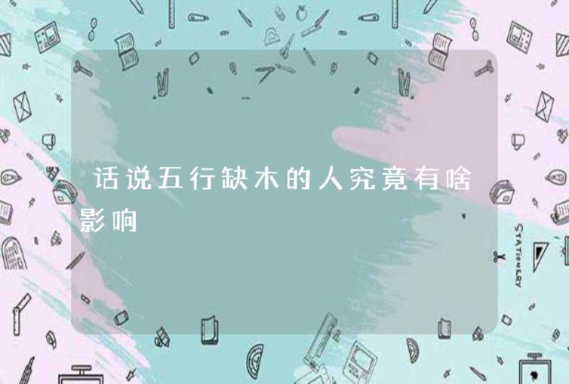 话说五行缺木的人究竟有啥影响,第1张