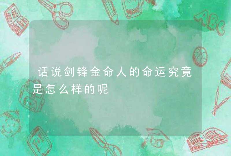 话说剑锋金命人的命运究竟是怎么样的呢,第1张