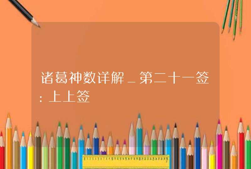 诸葛神数详解_第二十一签：上上签,第1张