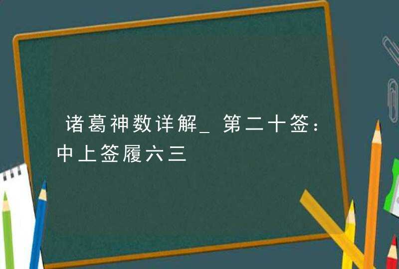 诸葛神数详解_第二十签：中上签履六三,第1张