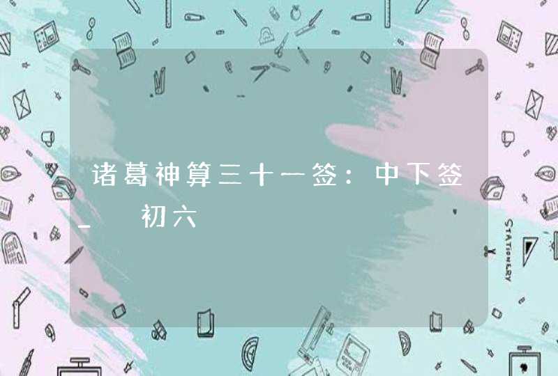 诸葛神算三十一签：中下签_姤初六,第1张