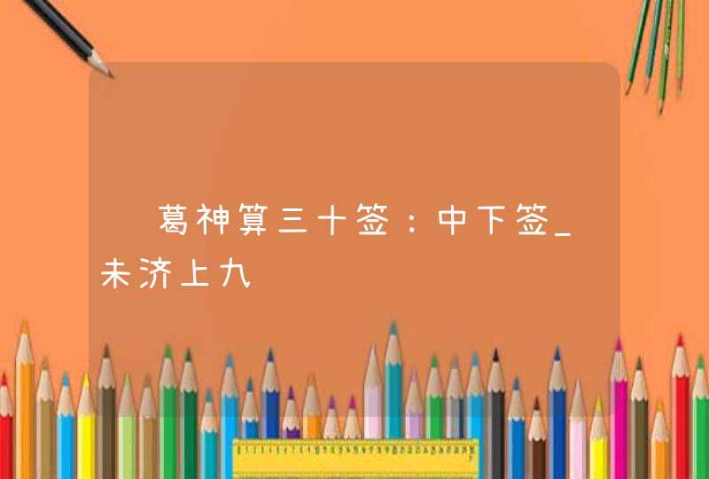 诸葛神算三十签：中下签_未济上九,第1张