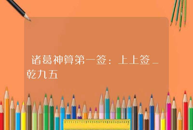 诸葛神算第一签:上上签_乾九五,第1张