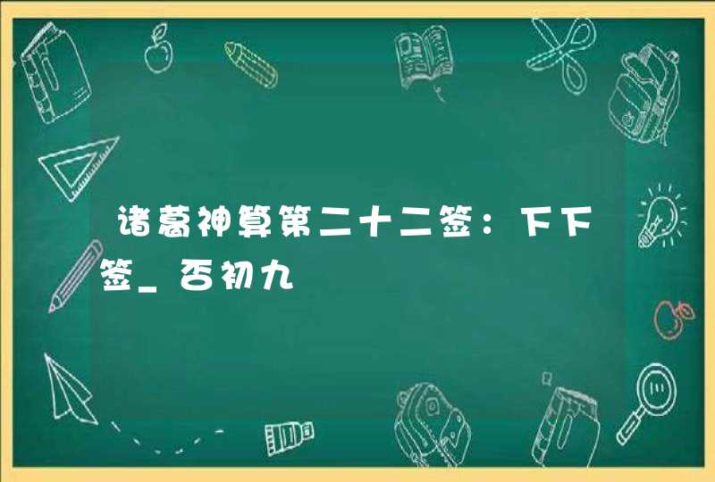 诸葛神算第二十二签：下下签_否初九,第1张