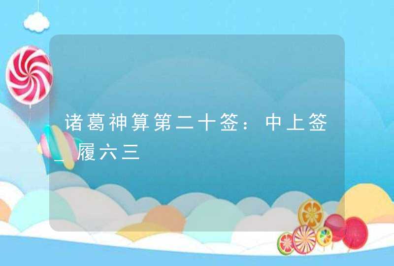 诸葛神算第二十签：中上签_履六三,第1张