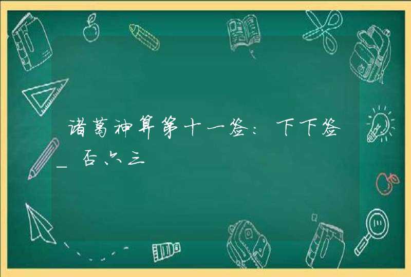 诸葛神算第十一签:下下签_否六三,第1张