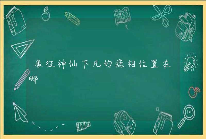 象征神仙下凡的痣相位置在哪,第1张