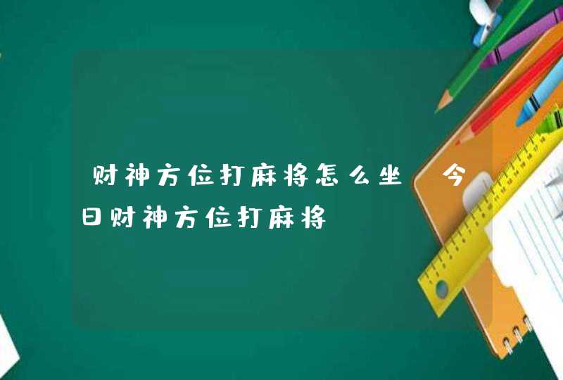 财神方位打麻将怎么坐_今日财神方位打麻将,第1张