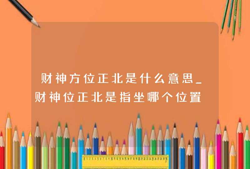 财神方位正北是什么意思_财神位正北是指坐哪个位置,第1张