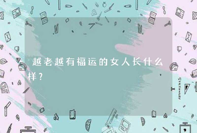 越老越有福运的女人长什么样？,第1张