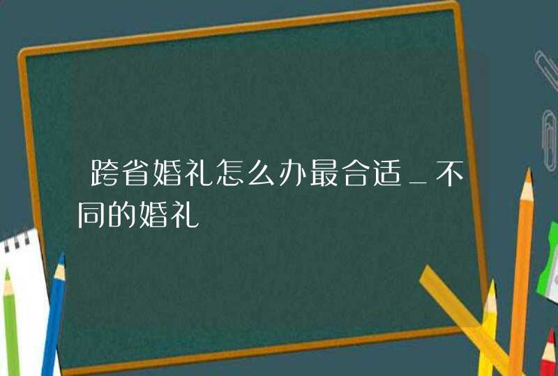 跨省婚礼怎么办最合适_不同的婚礼,第1张