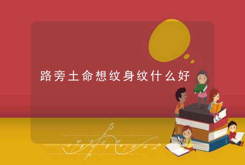 路旁土命想纹身纹什么好,第1张