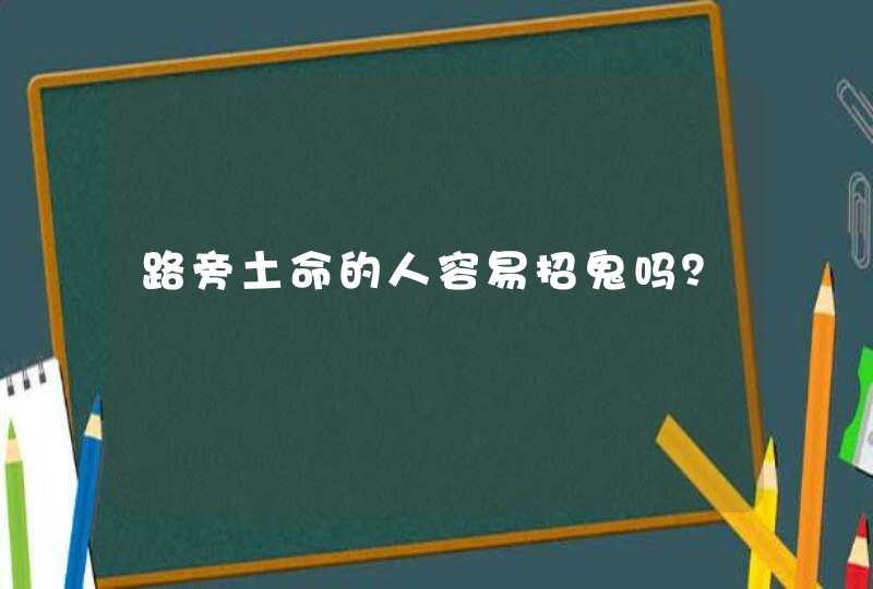 路旁土命的人容易招鬼吗？,第1张