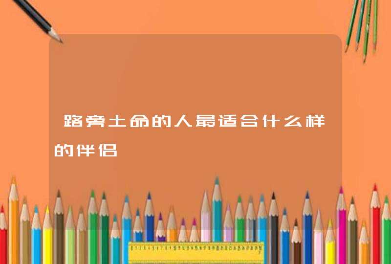 路旁土命的人最适合什么样的伴侣,第1张