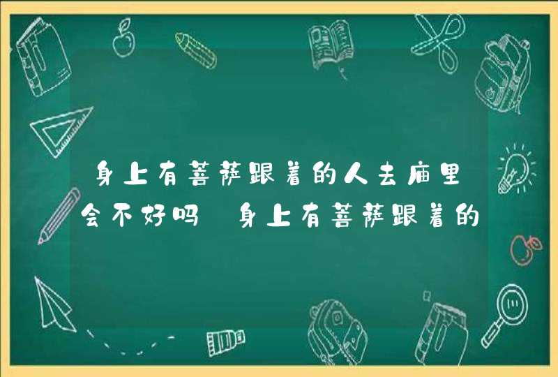 身上有菩萨跟着的人去庙里会不好吗_身上有菩萨跟着的人是不是不好找对象,第1张