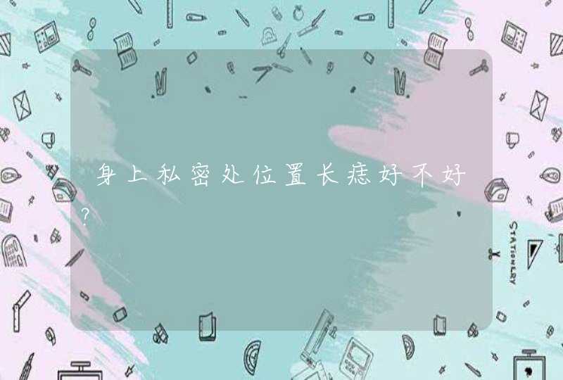 身上私密处位置长痣好不好？,第1张