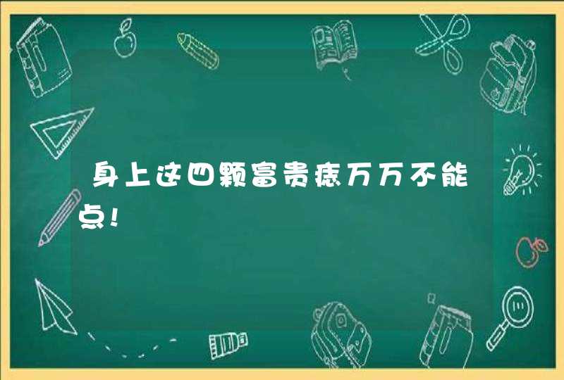 身上这四颗富贵痣万万不能点!,第1张