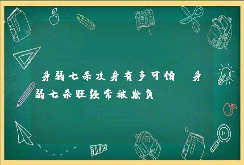 身弱七杀攻身有多可怕_身弱七杀旺经常被欺负,第1张