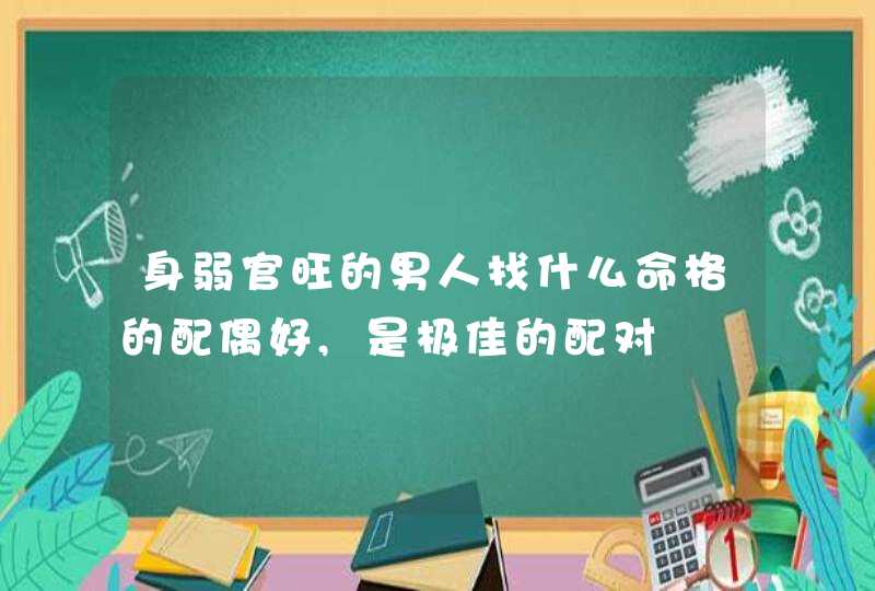 身弱官旺的男人找什么命格的配偶好,是极佳的配对,第1张