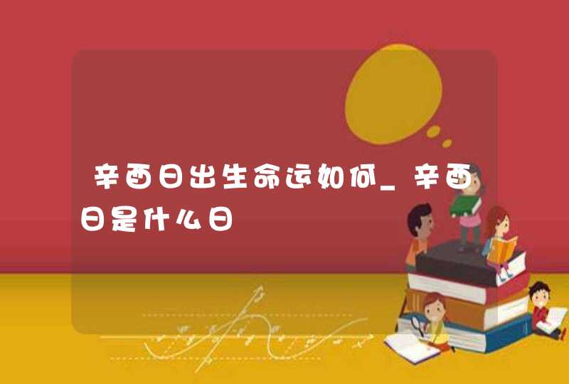 辛酉日出生命运如何_辛酉日是什么日,第1张