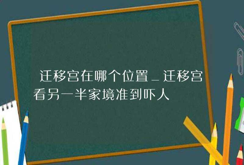 迁移宫在哪个位置_迁移宫看另一半家境准到吓人,第1张