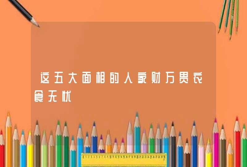 这五大面相的人家财万贯衣食无忧,第1张
