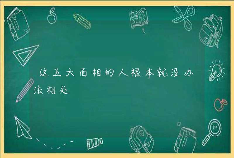 这五大面相的人根本就没办法相处,第1张