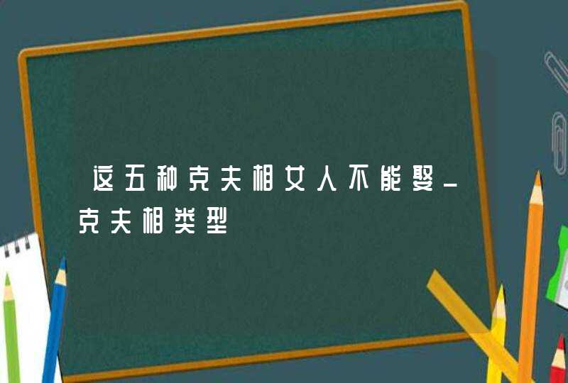 这五种克夫相女人不能娶_克夫相类型,第1张