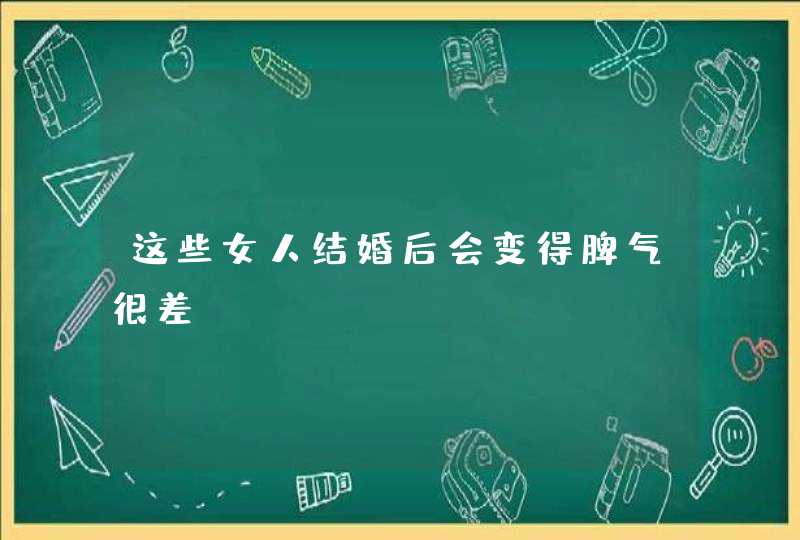 这些女人结婚后会变得脾气很差,第1张