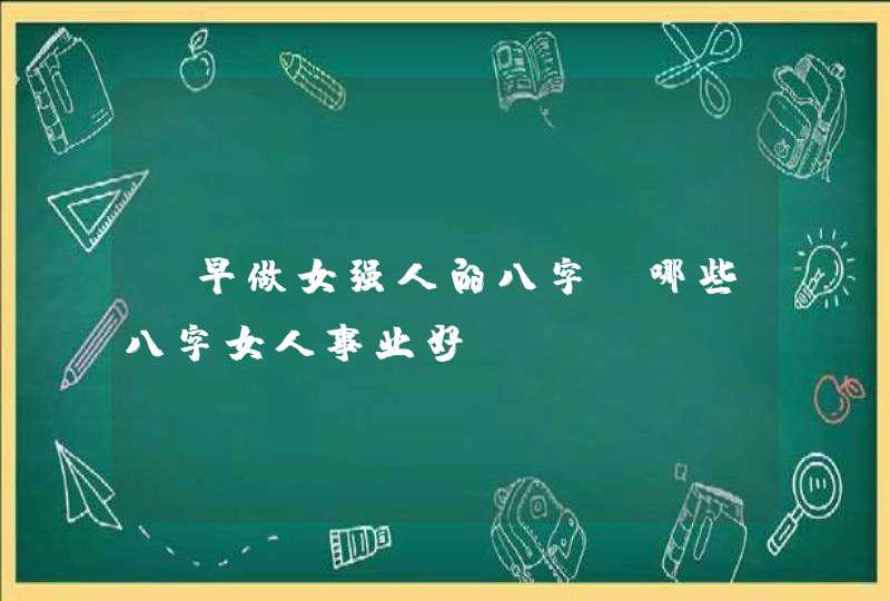 迟早做女强人的八字_哪些八字女人事业好,第1张