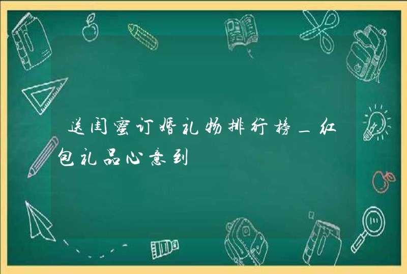 送闺蜜订婚礼物排行榜_红包礼品心意到,第1张