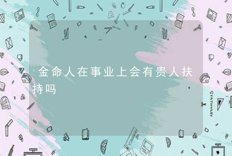 金命人在事业上会有贵人扶持吗,第1张