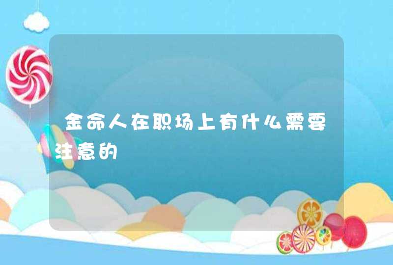 金命人在职场上有什么需要注意的,第1张