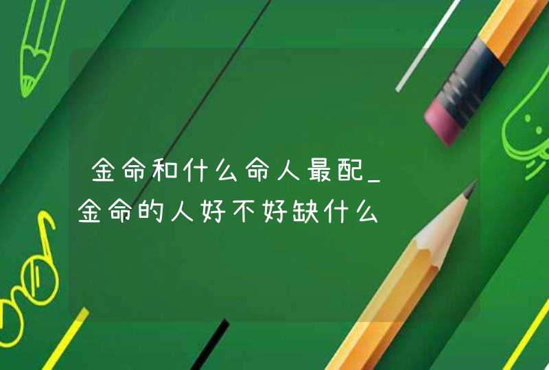 金命和什么命人最配_钗钏金命的人好不好缺什么,第1张