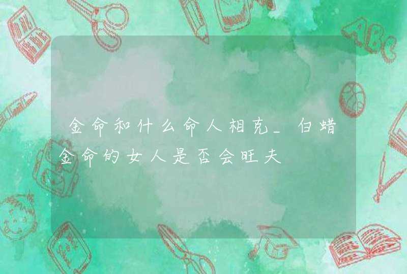 金命和什么命人相克_白蜡金命的女人是否会旺夫,第1张