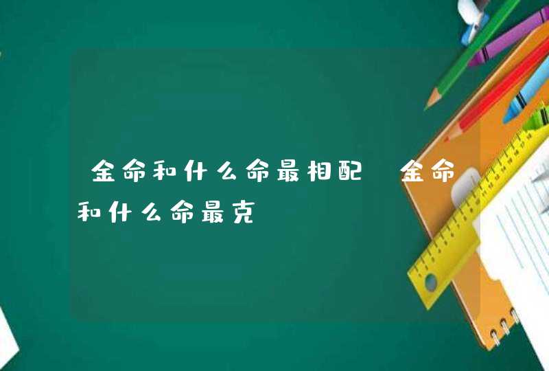 金命和什么命最相配_金命和什么命最克,第1张