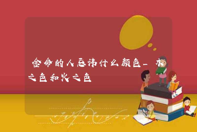 金命的人忌讳什么颜色_木之色和火之色,第1张