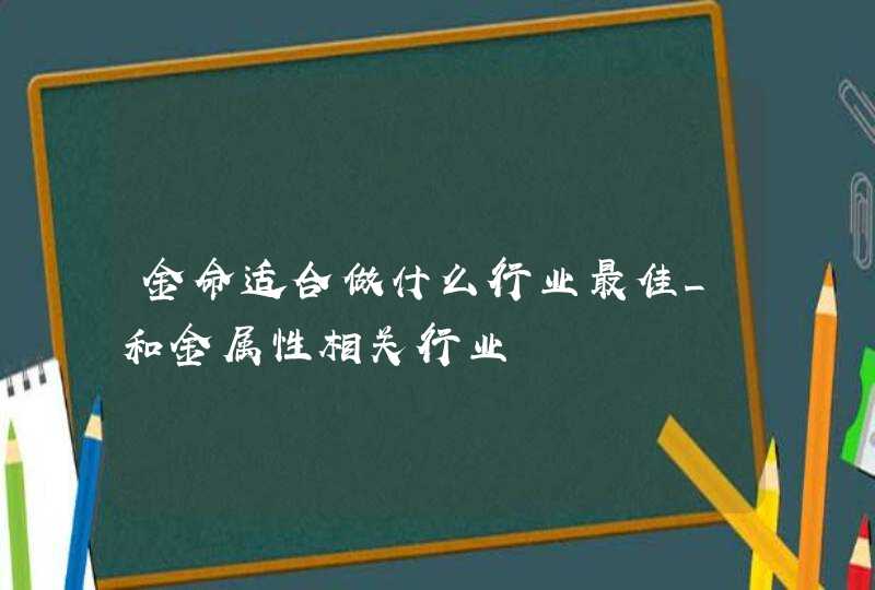 金命适合做什么行业最佳_和金属性相关行业,第1张