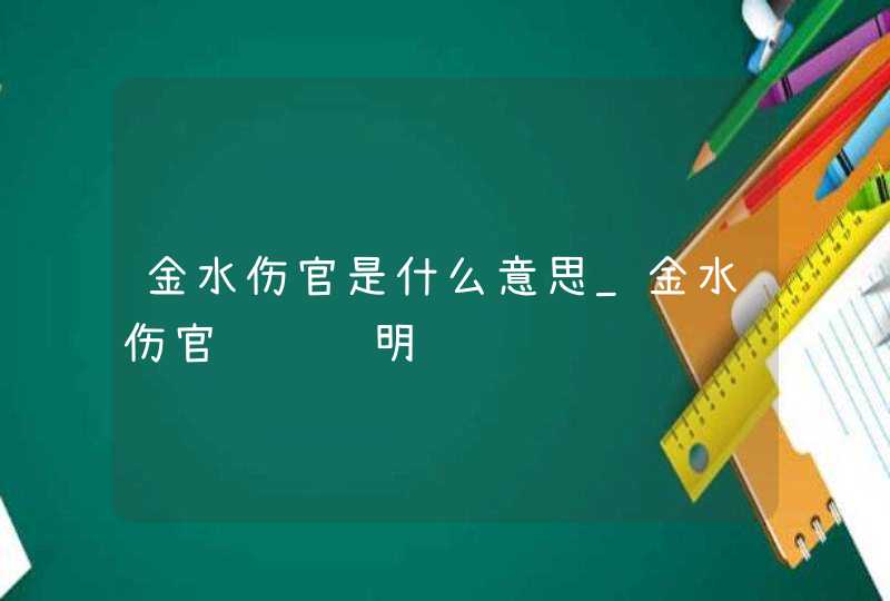 金水伤官是什么意思_金水伤官绝顶聪明,第1张