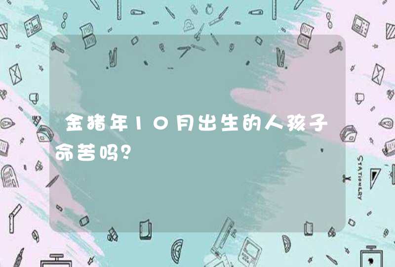 金猪年10月出生的人孩子命苦吗？,第1张
