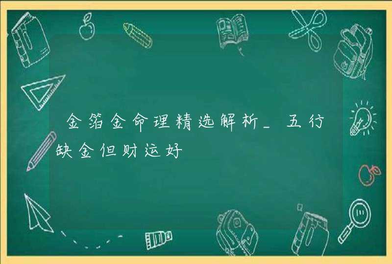 金箔金命理精选解析_五行缺金但财运好,第1张