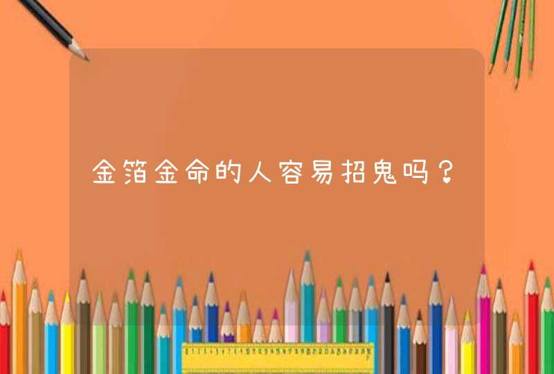 金箔金命的人容易招鬼吗？,第1张