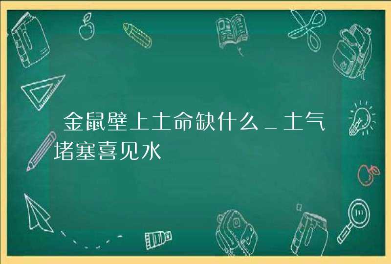 金鼠壁上土命缺什么_土气堵塞喜见水,第1张