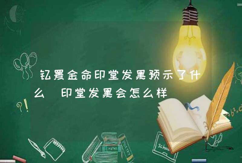 钗钏金命印堂发黑预示了什么_印堂发黑会怎么样,第1张