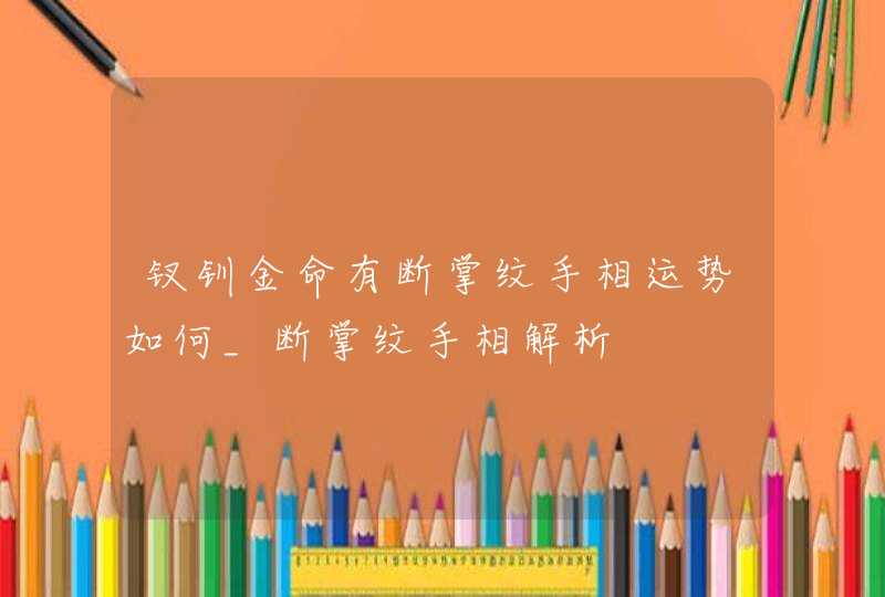 钗钏金命有断掌纹手相运势如何_断掌纹手相解析,第1张